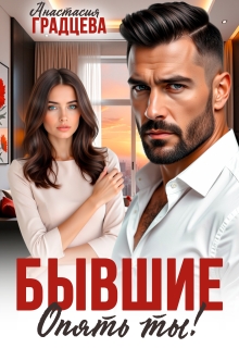 Бывшие. Опять ты! / Анастасия Градцева
