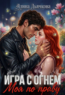 Игра с огнем. Моя по праву / Алина Дьячкова
