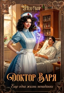 Доктор Варя. Еще одна жизнь попаданки. / Элен Скор